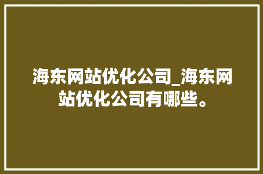 海东网站优化公司_海东网站优化公司有哪些。 海东网站优化公司_海东网站优化公司有哪些。 网站建设公司