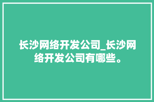 长沙网络开发公司_长沙网络开发公司有哪些。 长沙网络开发公司_长沙网络开发公司有哪些。 网站建设公司