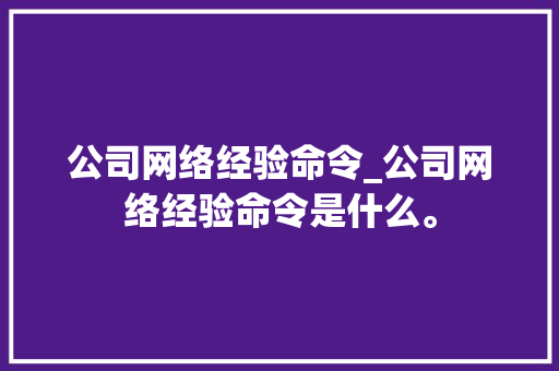 公司网络经验命令_公司网络经验命令是什么。
