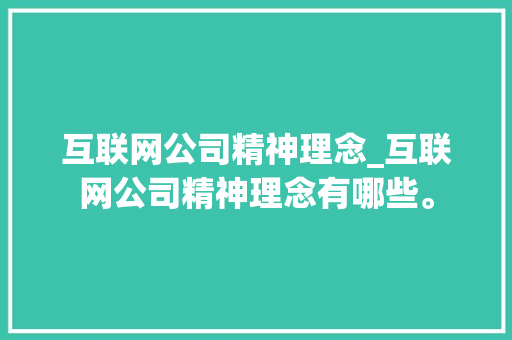 互联网公司精神理念_互联网公司精神理念有哪些。 互联网公司精神理念_互联网公司精神理念有哪些。 网站建设公司