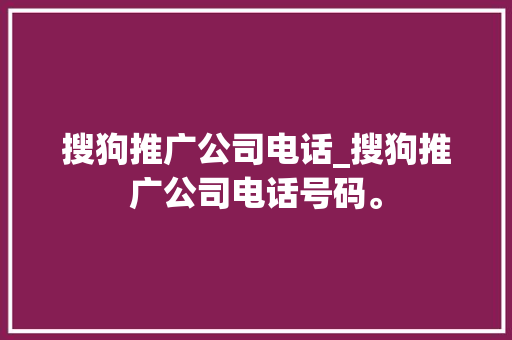 搜狗推广公司电话_搜狗推广公司电话号码。