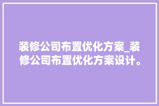 装修公司布置优化方案_装修公司布置优化方案设计。