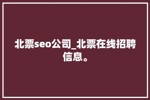 北票seo公司_北票在线招聘信息。 北票seo公司_北票在线招聘信息。 网站建设公司