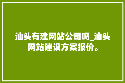 汕头有建网站公司吗_汕头网站建设方案报价。