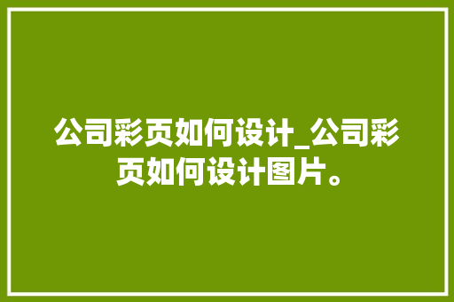 公司彩页如何设计_公司彩页如何设计图片。