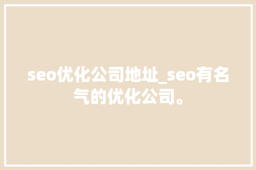 seo优化公司地址_seo有名气的优化公司。 seo优化公司地址_seo有名气的优化公司。 网站建设公司