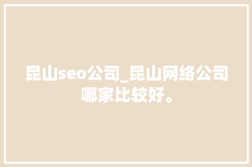 昆山seo公司_昆山网络公司哪家比较好。 昆山seo公司_昆山网络公司哪家比较好。 网站建设公司