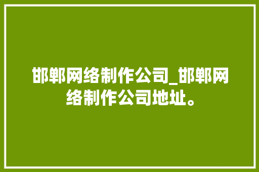 邯郸网络制作公司_邯郸网络制作公司地址。