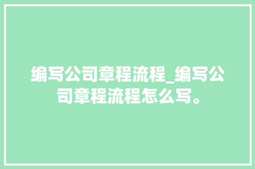 编写公司章程流程_编写公司章程流程怎么写。