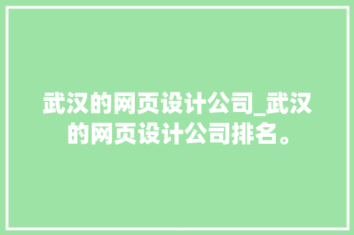 武汉的网页设计公司_武汉的网页设计公司排名。 武汉的网页设计公司_武汉的网页设计公司排名。 网站建设公司