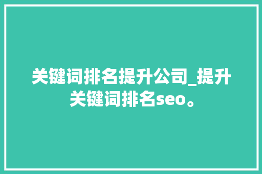 关键词排名提升公司_提升关键词排名seo。 关键词排名提升公司_提升关键词排名seo。 网站建设公司