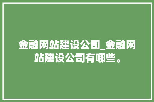 金融网站建设公司_金融网站建设公司有哪些。 金融网站建设公司_金融网站建设公司有哪些。 网站建设公司