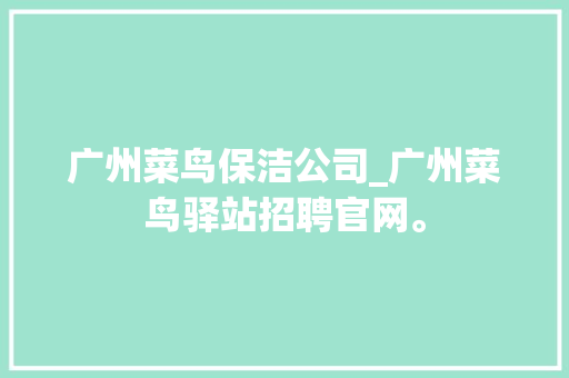 广州菜鸟保洁公司_广州菜鸟驿站招聘官网。