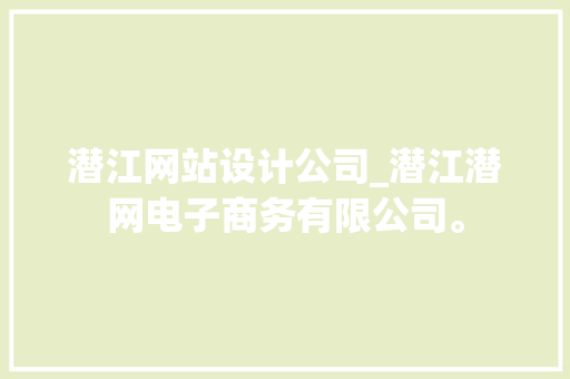 潜江网站设计公司_潜江潜网电子商务有限公司。