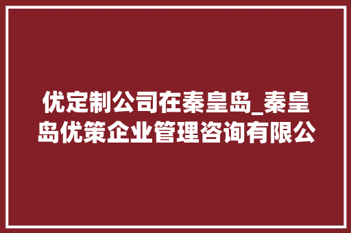 优定制公司在秦皇岛_秦皇岛优策企业管理咨询有限公司。 优定制公司在秦皇岛_秦皇岛优策企业管理咨询有限公司。 网站建设公司