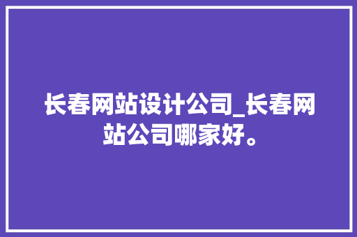 长春网站设计公司_长春网站公司哪家好。 长春网站设计公司_长春网站公司哪家好。 网站建设公司
