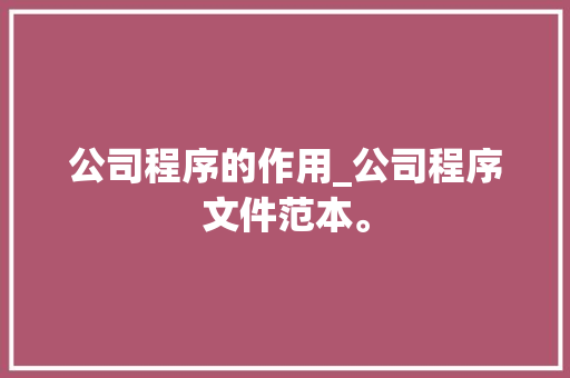 公司程序的作用_公司程序文件范本。 公司程序的作用_公司程序文件范本。 网站建设公司
