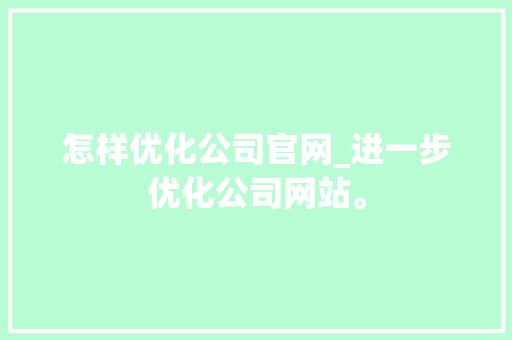 怎样优化公司官网_进一步优化公司网站。 怎样优化公司官网_进一步优化公司网站。 网站建设公司