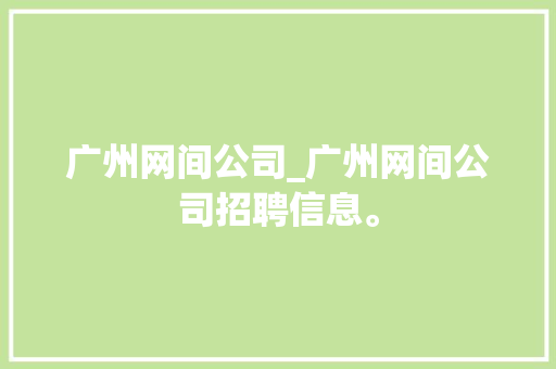 广州网间公司_广州网间公司招聘信息。
