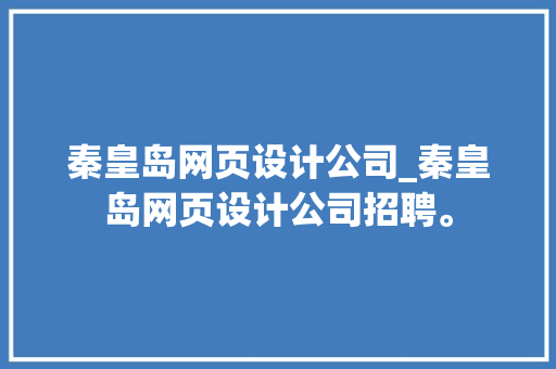 秦皇岛网页设计公司_秦皇岛网页设计公司招聘。 秦皇岛网页设计公司_秦皇岛网页设计公司招聘。 网站建设公司