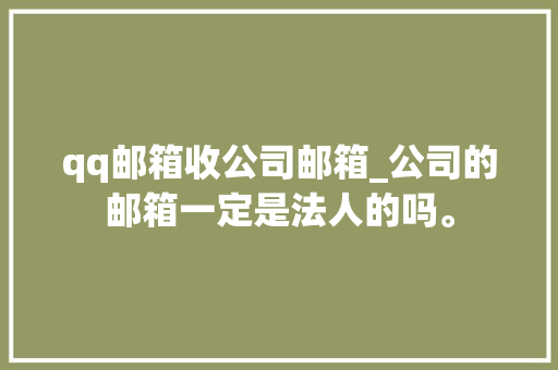 qq邮箱收公司邮箱_公司的邮箱一定是法人的吗。 qq邮箱收公司邮箱_公司的邮箱一定是法人的吗。 网站建设公司