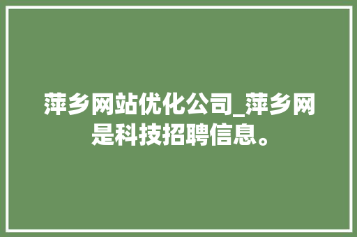 萍乡网站优化公司_萍乡网是科技招聘信息。