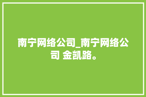 南宁网络公司_南宁网络公司 金凯路。 南宁网络公司_南宁网络公司 金凯路。 网站建设公司