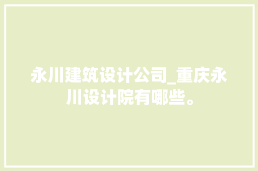 永川建筑设计公司_重庆永川设计院有哪些。