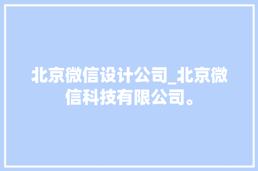 北京微信设计公司_北京微信科技有限公司。 北京微信设计公司_北京微信科技有限公司。 网站建设公司