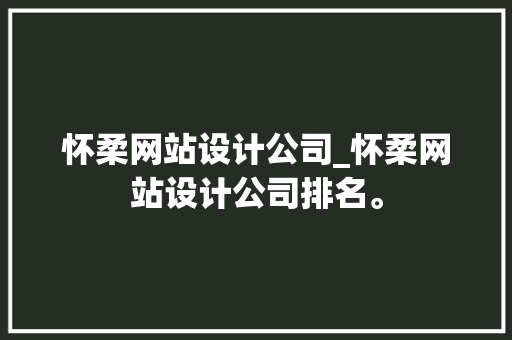 怀柔网站设计公司_怀柔网站设计公司排名。 怀柔网站设计公司_怀柔网站设计公司排名。 网站建设公司