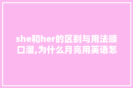 she和her的区别与用法顺口溜,为什么月亮用英语怎么说。