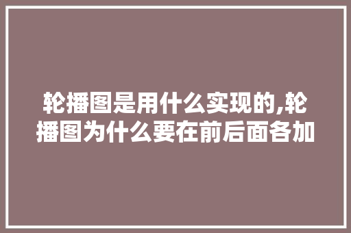 轮播图是用什么实现的,轮播图为什么要在前后面各加一张图。 轮播图是用什么实现的,轮播图为什么要在前后面各加一张图。 百度SEO