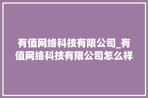 有值网络科技有限公司_有值网络科技有限公司怎么样。 有值网络科技有限公司_有值网络科技有限公司怎么样。 网站建设公司