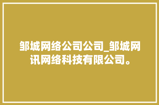 邹城网络公司公司_邹城网讯网络科技有限公司。