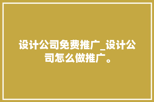 设计公司免费推广_设计公司怎么做推广。