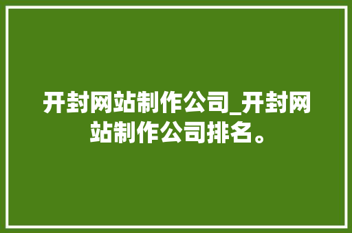 开封网站制作公司_开封网站制作公司排名。 开封网站制作公司_开封网站制作公司排名。 网站建设公司
