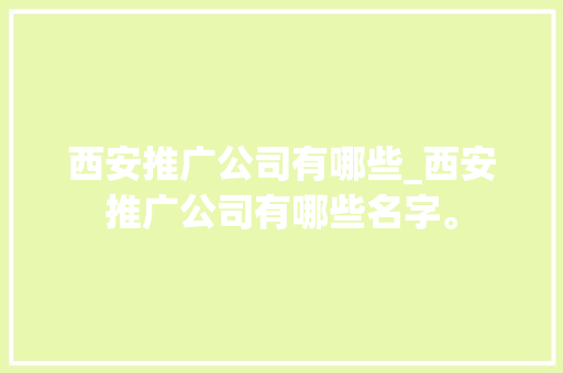 西安推广公司有哪些_西安推广公司有哪些名字。 西安推广公司有哪些_西安推广公司有哪些名字。 网站建设公司