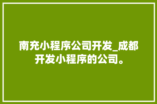 南充小程序公司开发_成都开发小程序的公司。 南充小程序公司开发_成都开发小程序的公司。 网站建设公司