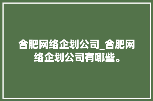 合肥网络企划公司_合肥网络企划公司有哪些。