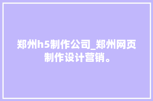 郑州h5制作公司_郑州网页制作设计营销。
