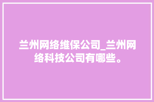 兰州网络维保公司_兰州网络科技公司有哪些。