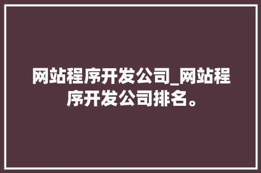 网站程序开发公司_网站程序开发公司排名。