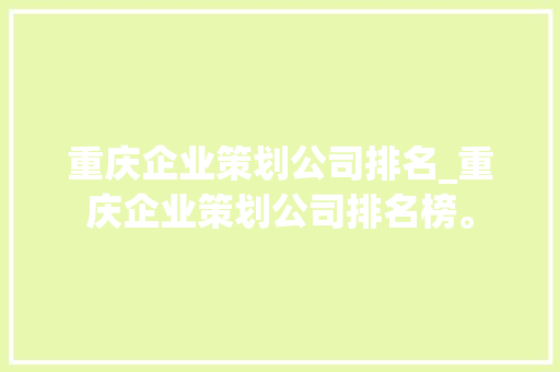 重庆企业策划公司排名_重庆企业策划公司排名榜。