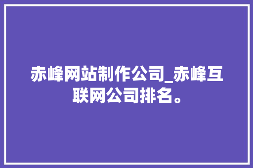 赤峰网站制作公司_赤峰互联网公司排名。