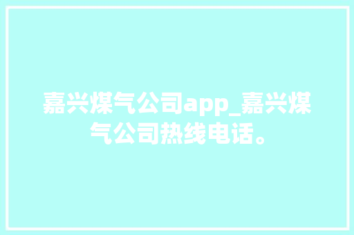 嘉兴煤气公司app_嘉兴煤气公司热线电话。 嘉兴煤气公司app_嘉兴煤气公司热线电话。 网站建设公司