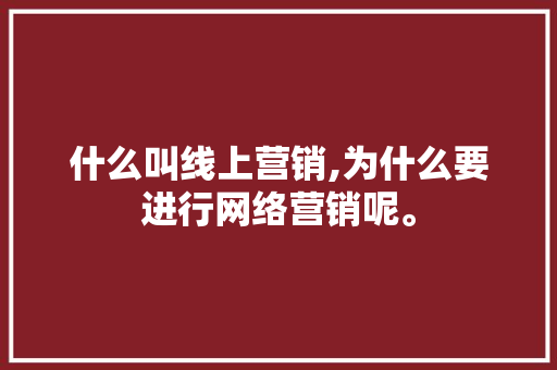 什么叫线上营销,为什么要进行网络营销呢。 什么叫线上营销,为什么要进行网络营销呢。 网站建设公司