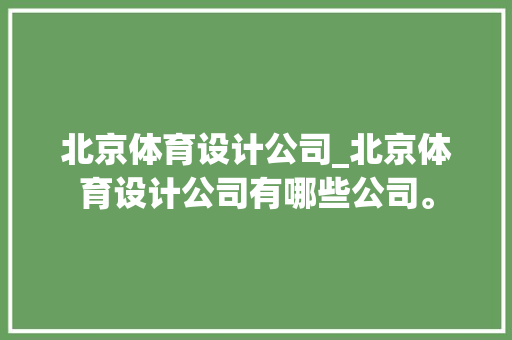 北京体育设计公司_北京体育设计公司有哪些公司。 北京体育设计公司_北京体育设计公司有哪些公司。 网站建设公司