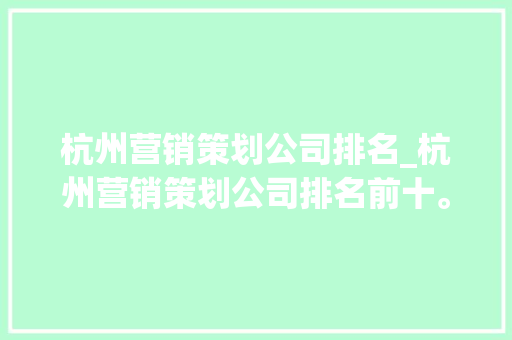 杭州营销策划公司排名_杭州营销策划公司排名前十。 杭州营销策划公司排名_杭州营销策划公司排名前十。 网站建设公司