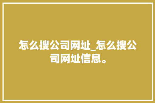 怎么搜公司网址_怎么搜公司网址信息。 怎么搜公司网址_怎么搜公司网址信息。 网站建设公司