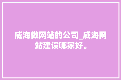 威海做网站的公司_威海网站建设哪家好。